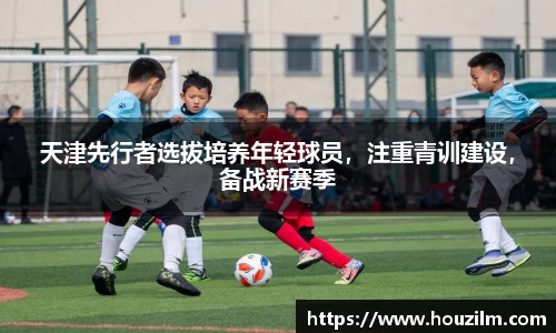 天津先行者选拔培养年轻球员，注重青训建设，备战新赛季