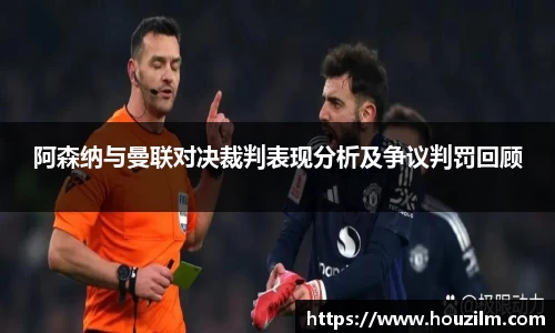 阿森纳与曼联对决裁判表现分析及争议判罚回顾