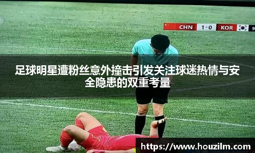 足球明星遭粉丝意外撞击引发关注球迷热情与安全隐患的双重考量