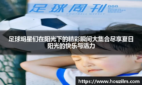 足球明星们在阳光下的精彩瞬间大集合尽享夏日阳光的快乐与活力
